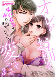 オレがお前を変えてやる～強引社長の淫らなミッション～（３）