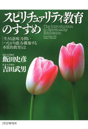 スピリチュァリティ教育のすすめ 「生きる意味」を問い「つながり感」を構築する本質的教育とは