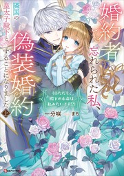 婚約者に忘れられた私、隣国の皇太子殿下と偽装婚約することになりました上　（※ただし、殿下の本命は私みたいです！？）