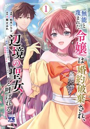 無能と蔑まれた令嬢は婚約破棄され、辺境の聖女と呼ばれる～傲慢な婚約者を捨て、護衛騎士と幸せになります～【電子単行本】　1