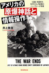 アメリカの原爆神話と情報操作　「広島」を歪めたＮＹタイムズ記者とハーヴァード学長