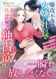 【期間限定　試し読み増量版】難攻不落の女嫌い社長は、幼馴染の片恋秘書だけを独占欲で貫きたい～17年の長すぎる初恋を諦めるつもりが、娶り愛でられました～