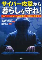 サイバー攻撃から暮らしを守れ！ 「サイバーセキュリティの産業化」で日本は成長する