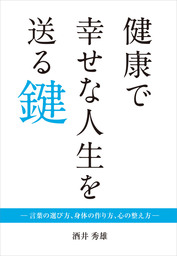 健康で幸せな人生を送る鍵 言葉の選び方 身体の作り方 心の整え方 実用 酒井秀雄 電子書籍試し読み無料 Book Walker