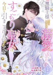 黒騎士様から全力で溺愛されていますが、すごもり聖女は今日も引きこもりたい！1巻