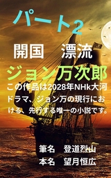 パート2 　開国　漂流　ジョン万次郎　この作品は2028年NHk大河ドラマ、ジョン万の現行における、先行する唯一の小説です。
