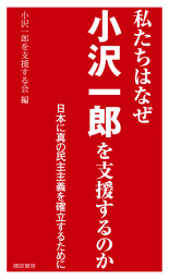 私たちはなぜ小沢一郎を支援するのか　日本に真の民主主義を確立するために