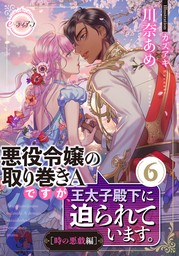 悪役令嬢の取り巻きＡですが、王太子殿下に迫られています。⑥［時の悪戯編］