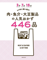 ３分　７分　１５分　ムダなく使い切り！　肉・魚介・大豆製品の人気おかず４４６品