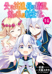 父は英雄、母は精霊、娘の私は転生者。【分冊版】 16