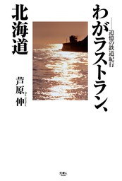 わがラストラン、北海道～追憶の鉄道紀行 - 実用 芦原伸（天夢人