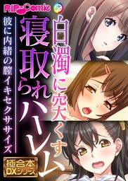 白濁に突くす寝取られハーレム ～彼に内緒の膣イキセクササイズ～【極合本DXシリーズ】