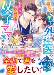 【極上スパダリ兄弟シリーズ】凄腕な年下外科医の容赦ない溺愛に双子ママは抗えない【電子限定SS付き】