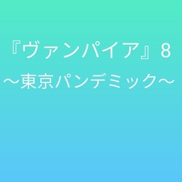 ヴァンパイア8　〜東京パンデミック〜