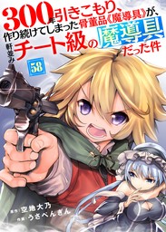 300年引きこもり、作り続けてしまった骨董品《魔導具》が、軒並みチート級の魔導具だった件（58）