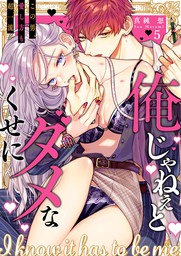 最新刊 俺じゃねぇとダメなくせに この男 愛し方も超一流５ マンガ 漫画 真純想 ラブきゅんコミック 電子書籍試し読み無料 Book Walker