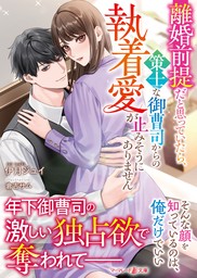 【期間限定　試し読み増量版】離婚前提だと思っていたら、策士な御曹司からの執着愛が止みそうにありません