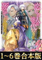 【合本版1-6巻】恋した人は、妹の代わりに死んでくれと言った。