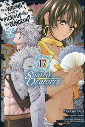 Is It Wrong to Try to Pick Up Girls in a Dungeon? On the Side: Sword Oratoria, Vol. 17