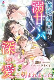 俺様御曹司が溺甘パパになって、深い愛を刻まれました - 文芸・小説 邉紗/うすくち（マカロン文庫）：電子書籍試し読み無料 - BOOK☆WALKER -