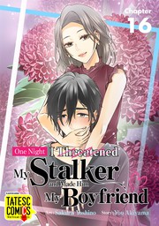 One Night I Threatened My Stalker and Made Him My Boyfriend　Chapter 16