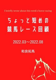 ちょっと短めの競馬レース回顧【2022.03～2022.08】