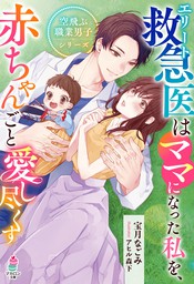 エリート救急医はママになった私を、赤ちゃんごと愛し尽くす【空飛ぶ職業男子シリーズ】