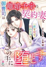 御曹司は離婚予定の契約妻をこの手に堕とす～一途な愛で溶かされました～