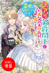 訳アリ公爵閣下と政略結婚しましたが、幸せになりたいです【特典SS付】　【お試し増量】