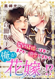 俺が花嫁に！？～契約結婚のはずがまさかの溺愛ですか？～【合冊版】1