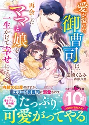 愛が溢れた御曹司は、再会したママと娘を一生かけて幸せにする