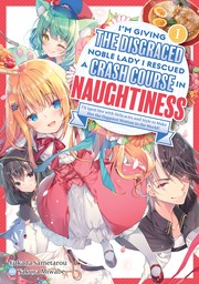 I'm Giving the Disgraced Noble Lady I Rescued a Crash Course in Naughtiness: I'll Spoil Her with Delicacies and Style to Make Her the Happiest Woman in the World! Volume 1