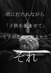 雨に打たれながら「子供を生ませて」とすがる彼に孕ませた「それ」