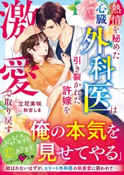 熱情を秘めた心臓外科医は引き裂かれた許嫁を激愛で取り戻す【SS付き】