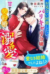 お見合い回避したいバリキャリ令嬢は、甘すぎる契約婚で溺愛される～愛なき結婚でしたよね！？～【愛され期間限定婚シリーズ】