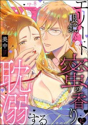 【最新刊】エリート眼鏡くんは蜜の香りに耽溺する（分冊版）　【第8話】