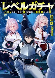 レベルガチャ～ハズレステータス『運』が結局一番重要だった件～【電子書籍限定書き下ろしSS付き】