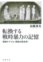 転換する戦時暴力の記憶　戦後ドイツと〈想起の政治学〉