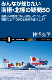 みんなが知りたい南極・北極の疑問50　南極点の標識が毎日移動しているって？南極の地下にある地底湖の正体とは？