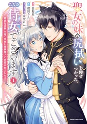 【試し読み増量版】聖女の妹の尻拭いを仰せつかった、ただの侍女でございます　～謝罪先の獣人国で何故か黒狼陛下に求愛されました！？～１