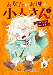 あなたのお城の小人さん　～御飯下さい、働きますっ～（コミック） 1巻【試し読み増量版】