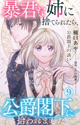 暴君な姉に捨てられたら、公爵閣下に拾われました 9 公爵閣下の誘い