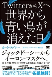 TwitterからXへ 世界から青い鳥が消えた日 ジャック・ドーシーからイーロン・マスクへ、炎上投稿、黒字化、買収をめぐる成功と失敗のすべて