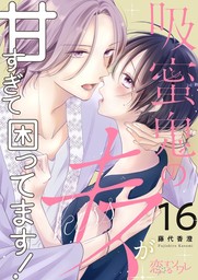 吸蜜鬼のキスが甘すぎて困ってます！ 16