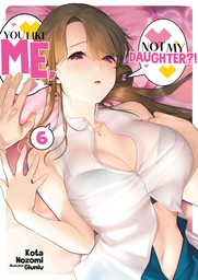 You Like Me, Not My Daughter?! Volume 6
