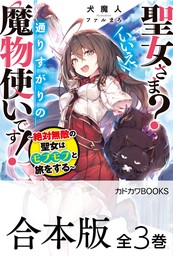 【合本版】聖女さま？　いいえ、通りすがりの魔物使いです！　～絶対無敵の聖女はモフモフと旅をする～　全３巻