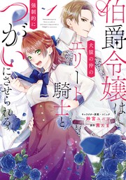 伯爵令嬢は犬猿の仲のエリート騎士と強制的につがいにさせられる: 1【電子限定描き下ろしマンガ付き】　【期間限定無料】