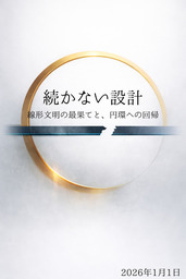 続かない設計――線形文明の最果てと、円環への回帰