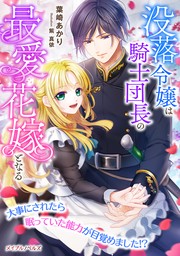 没落令嬢は騎士団長の最愛花嫁となる～大事にされたら眠っていた能力が目覚めました!?～