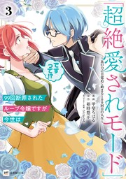 99回断罪されたループ令嬢ですが今世は「超絶愛されモード」ですって!?3 ～真の力に目覚めて始まる100回目の人生～【電子特典付き】